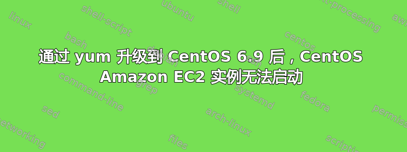 通过 yum 升级到 CentOS 6.9 后，CentOS Amazon EC2 实例无法启动