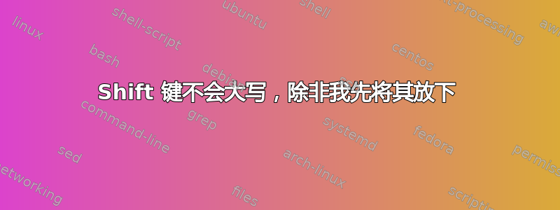 Shift 键不会大写，除非我先将其放下