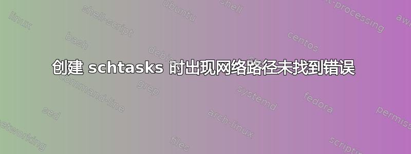 创建 schtasks 时出现网络路径未找到错误