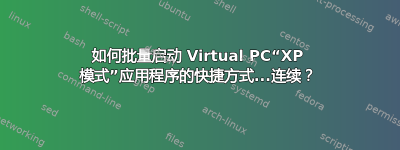 如何批量启动 Virtual PC“XP 模式”应用程序的快捷方式...连续？