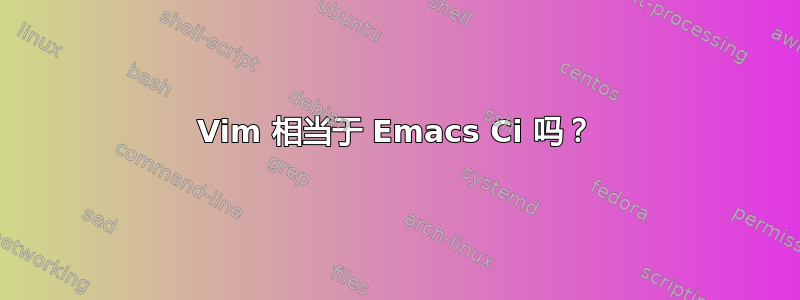 Vim 相当于 Emacs Ci 吗？