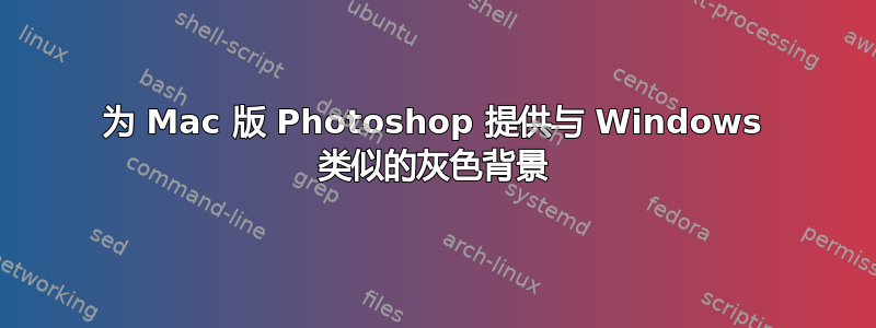 为 Mac 版 Photoshop 提供与 Windows 类似的灰色背景