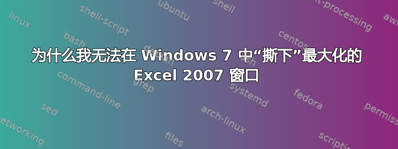 为什么我无法在 Windows 7 中“撕下”最大化的 Excel 2007 窗口