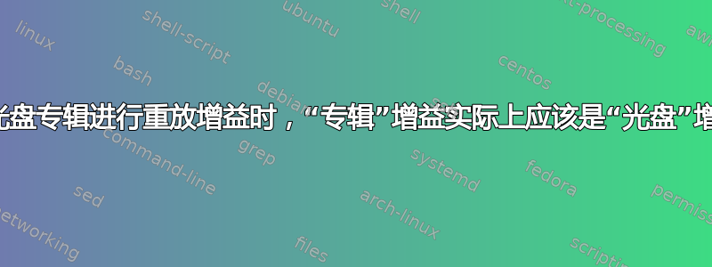 对多张光盘专辑进行重放增益时，“专辑”增益实际上应该是“光盘”增益吗？