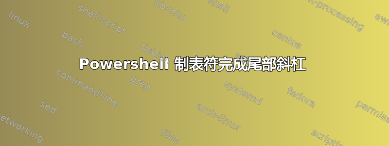 Powershell 制表符完成尾部斜杠