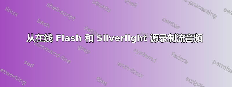 从在线 Flash 和 Silverlight 源录制流音频