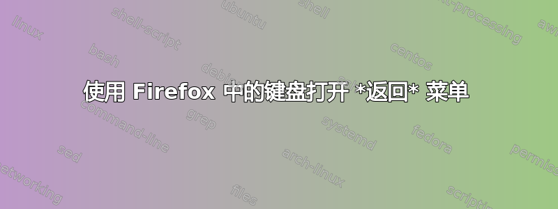 使用 Firefox 中的键盘打开 *返回* 菜单