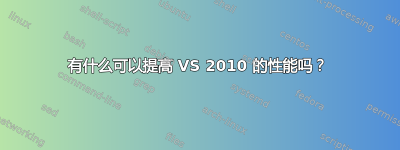 有什么可以提高 VS 2010 的性能吗？