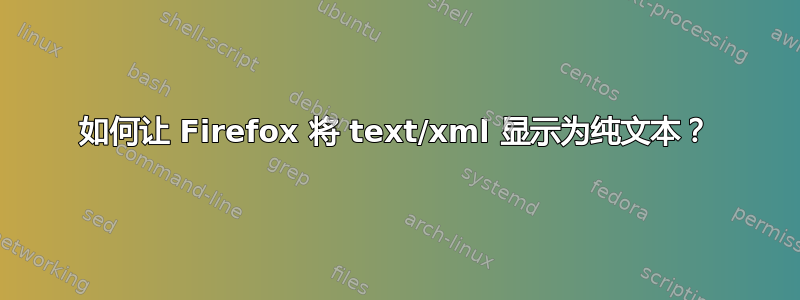 如何让 Firefox 将 text/xml 显示为纯文本？