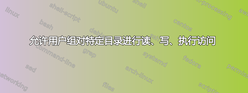 允许用户组对特定目录进行读、写、执行访问