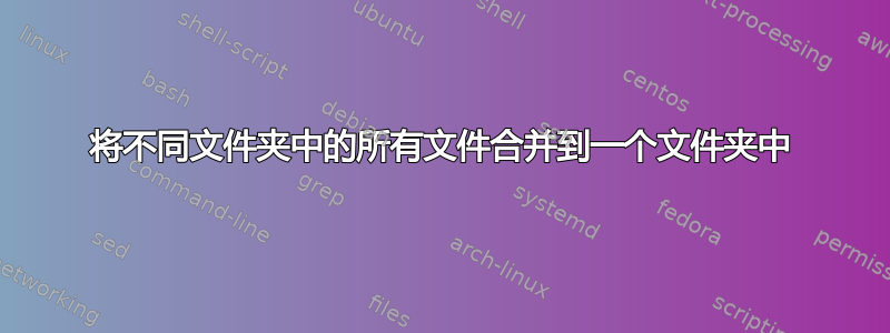 将不同文件夹中的所有文件合并到一个文件夹中