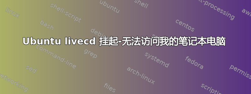 Ubuntu livecd 挂起-无法访问我的笔记本电脑