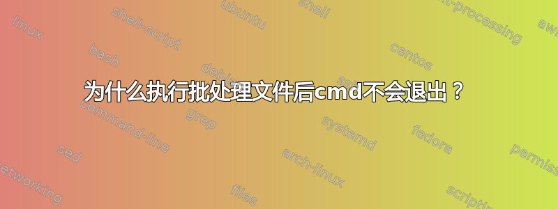 为什么执行批处理文件后cmd不会退出？