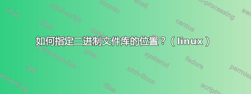 如何指定二进制文件库的位置？（linux）