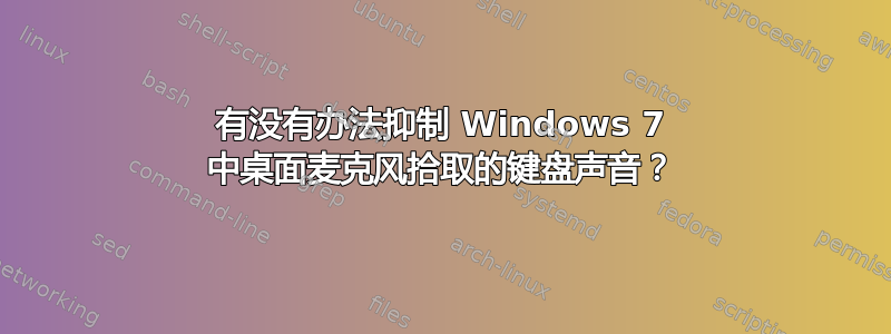 有没有办法抑制 Windows 7 中桌面麦克风拾取的键盘声音？