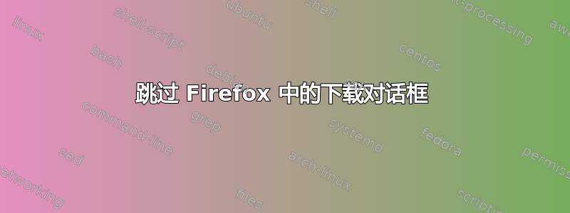 跳过 Firefox 中的下载对话框