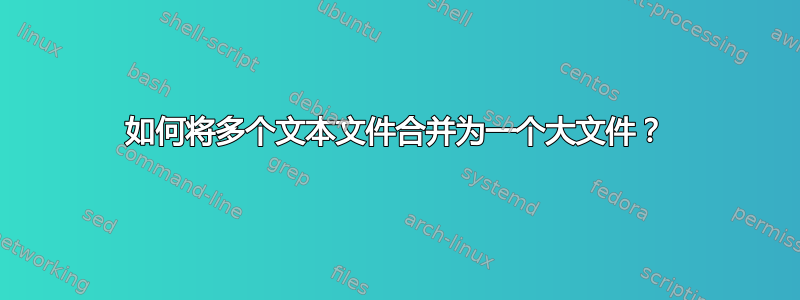 如何将多个文本文件合并为一个大文件？