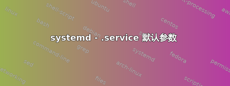 systemd - .service 默认参数