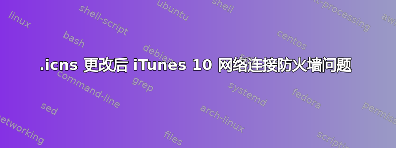 .icns 更改后 iTunes 10 网络连接防火墙问题