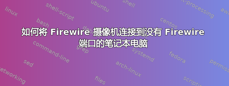 如何将 Firewire 摄像机连接到没有 Firewire 端口的笔记本电脑