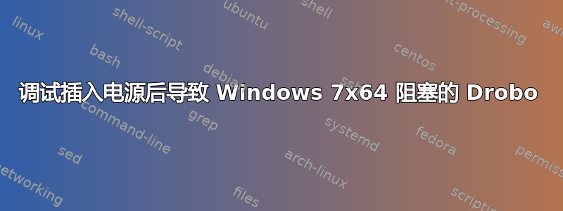 调试插入电源后导致 Windows 7x64 阻塞的 Drobo