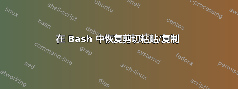 在 Bash 中恢复剪切粘贴/复制