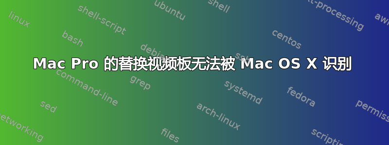 Mac Pro 的替换视频板无法被 Mac OS X 识别