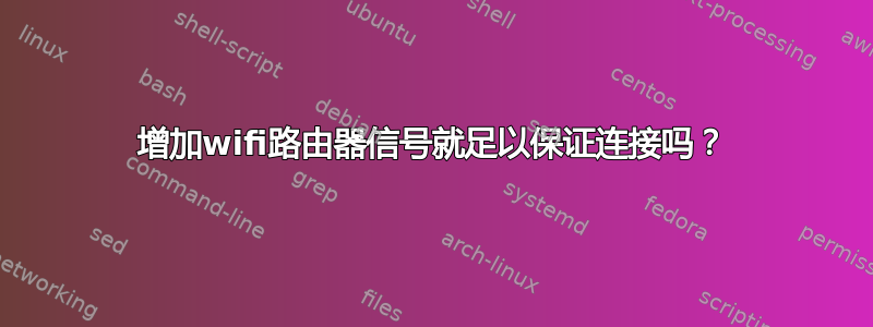 增加wifi路由器信号就足以保证连接吗？