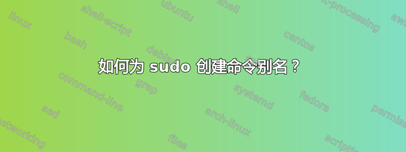 如何为 sudo 创建命令别名？