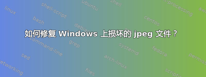 如何修复 Windows 上损坏的 jpeg 文件？