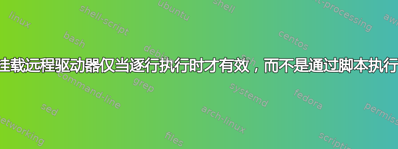 挂载远程驱动器仅当逐行执行时才有效，而不是通过脚本执行