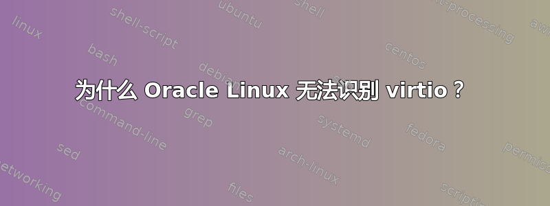 为什么 Oracle Linux 无法识别 virtio？