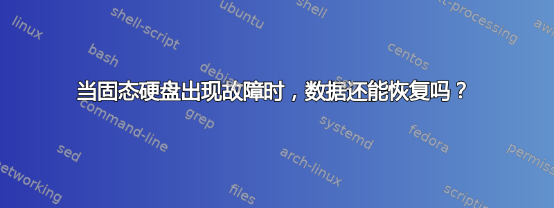 当固态硬盘出现故障时，数据还能恢复吗？