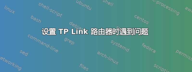 设置 TP Link 路由器时遇到问题