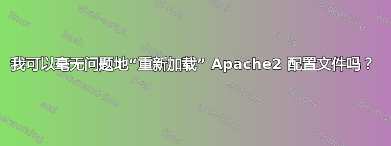 我可以毫无问题地“重新加载” Apache2 配置文件吗？