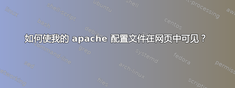 如何使我的 apache 配置文件在网页中可见？