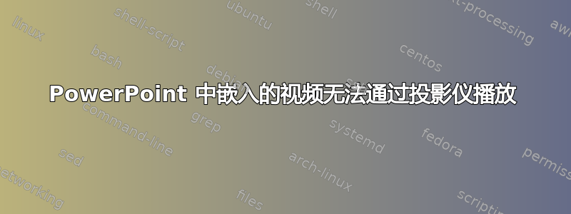 PowerPoint 中嵌入的视频无法通过投影仪播放