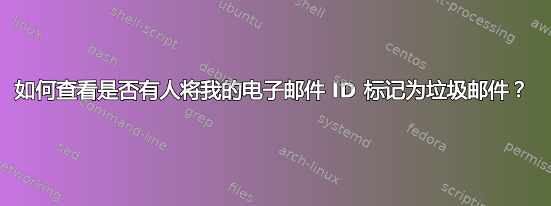 如何查看是否有人将我的电子邮件 ID 标记为垃圾邮件？