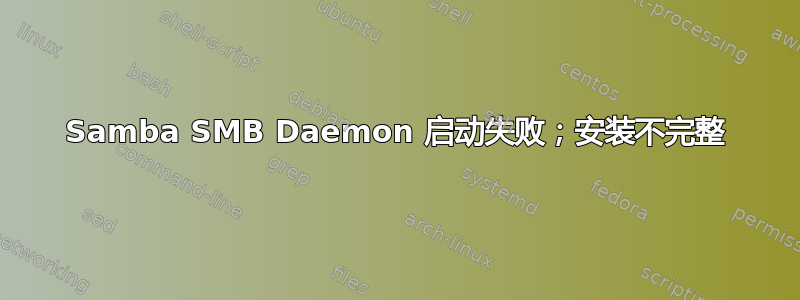 Samba SMB Daemon 启动失败；安装不完整