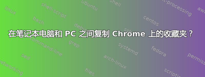 在笔记本电脑和 PC 之间复制 Chrome 上的收藏夹？