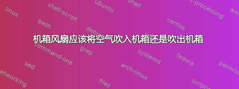 机箱风扇应该将空气吹入机箱还是吹出机箱