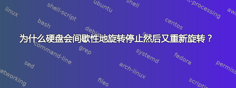 为什么硬盘会间歇性地旋转停止然后又重新旋转？