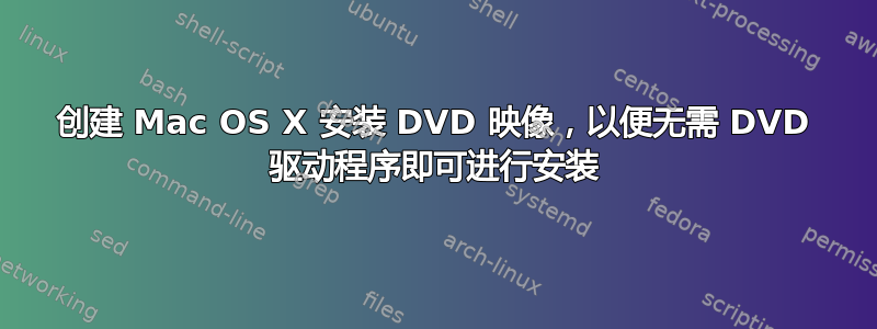 创建 Mac OS X 安装 DVD 映像，以便无需 DVD 驱动程序即可进行安装