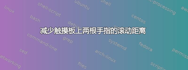 减少触摸板上两根手指的滚动距离