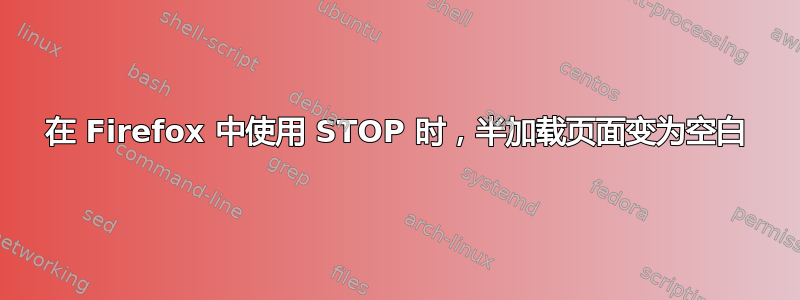 在 Firefox 中使用 STOP 时，半加载页面变为空白