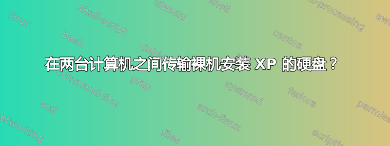 在两台计算机之间传输裸机安装 XP 的硬盘？