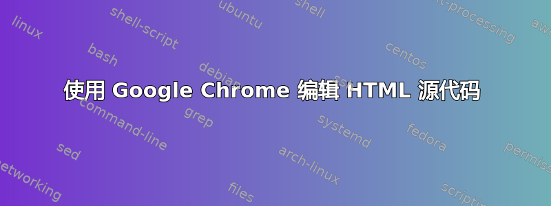 使用 Google Chrome 编辑 HTML 源代码