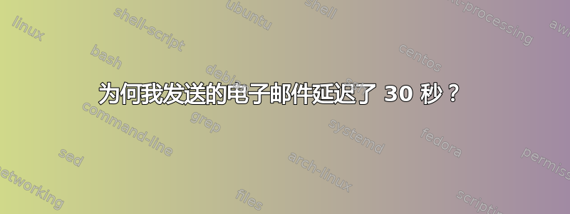 为何我发送的电子邮件延迟了 30 秒？