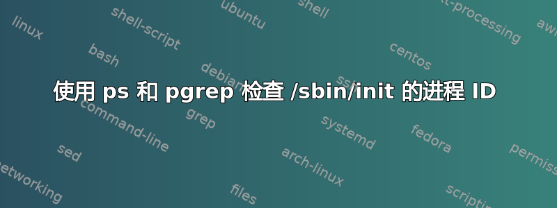 使用 ps 和 pgrep 检查 /sbin/init 的进程 ID