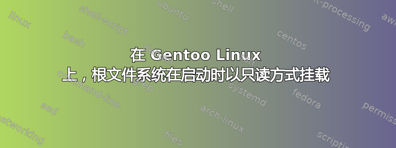 在 Gentoo Linux 上，根文件系统在启动时以只读方式挂载